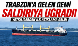 Trabzon’a gelen gemi saldırıya uğradı! Yetkililerden ilk açıklama geldi