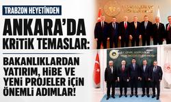 Ankara’da Trabzon için kritik temaslar: Yeni yatırımlar yolda!
