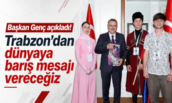 Başkan Genç açıkladı! Trabzon'dan dünyaya barış mesajı vereceğiz