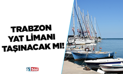 Trabzon Yat Limanı taşınacak mı!
