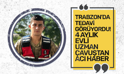 Trabzon’da tedavi görüyordu! 4 aylık evli uzman çavuştan acı haber