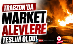 Trabzon’da market alevlere teslim oldu!
