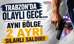 Trabzon'da olaylı gece! Aynı bölge, 2 ayrı silahlı saldırı...