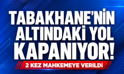 Tabakhane'nin altındaki yol kapanıyor! 2 kez mahkemeye verildi