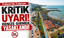 Trabzon’da 3 plaj için kritik uyarı: Denize girmek yasaklandı!