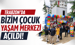 Trabzon'da Bizim Çocuk Yaşam Merkezi açıldı!