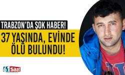 Trabzon’da 37 yaşındaki kişi evinde ölü bulundu
