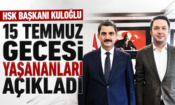 HSK Başkanı Kuloğlu 15 Temmuz gecesi yaşananları açıkladı