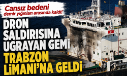Karadeniz'de dron saldırısına uğrayan gemi Trabzon Limanı'na geldi
