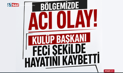 Bölgemizde acı olay! Kulüp başkanı feci şekilde hayatını kaybetti