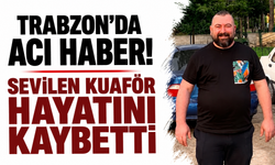 Trabzon'da acı haber! Sevilen kuaför hayatını kaybetti