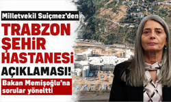 Milletvekil Suiçmez’den Trabzon Şehir Hastanesi açıklaması! Bakan Memişoğlu’na sorular yöneltti