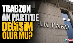 Trabzon AK Parti'de değişim olur mu?