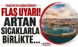 Trabzon'da uzman isimden flaş uyarı! Artan sıcaklarla birlikte