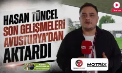 Hasan Tüncel son gelişmeleri Avusturya'dan aktardı