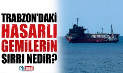 Trabzon'daki hasarlı gemilerin sırrı nedir?