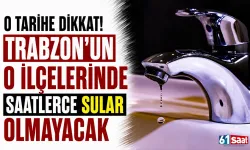 O tarihe dikkat! Trabzon'un o ilçelerinde saatlerce sular olmayacak