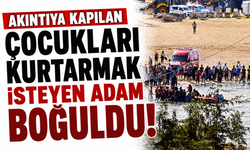 Akıntıya kapılan çocukları kurtarmak isteyen adam boğuldu!