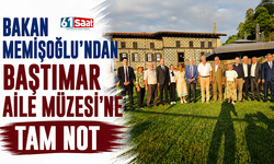Bakan Memişoğlu’ndan Baştımar Aile Müzesi’ne tam not