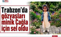 Trabzon’da gözyaşları minik Çağla için sel oldu