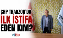 CHP Trabzon'da ilk istifa eden kim?