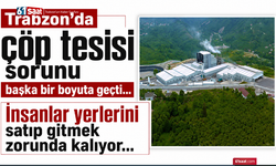 Trabzon’da çöp tesisi sorunu başka bir boyuta geçti… İnsanlar yerlerini satıp gitmek zorunda kalıyor…