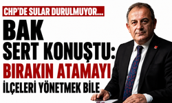 CHP'de sular durulmuyor... Bak sert konuştu: Bırakın atamayı ilçeleri yönetmek bile