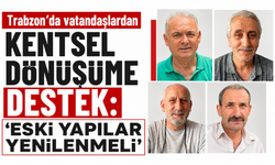Trabzon’da vatandaşlardan kentsel dönüşüme destek: “Eski yapılar yenilenmeli”
