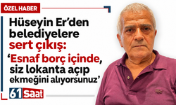 Hüseyin Er’den belediyelere sert çıkış: “Esnaf borç içinde, siz lokanta açıp ekmeğini alıyorsunuz”