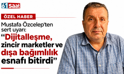 Mustafa Özcelep’ten sert uyarı: “Dijitalleşme, zincir marketler ve dışa bağımlılık esnafı bitirdi”