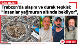 Trabzon’da ulaşım ve durak tepkisi: “İnsanlar yağmurun altında bekliyor”