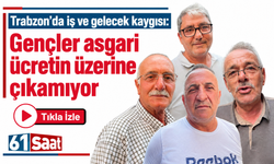 Trabzon’da iş ve gelecek kaygısı: “Gençler asgari ücretin üzerine çıkamıyor”