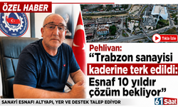 Pehlivan“Trabzon sanayisi kaderine terk edildi: Esnaf 10 yıldır çözüm bekliyor”