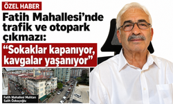 Fatih Mahallesi’nde trafik ve otopark çıkmazı: “Sokaklar kapanıyor, kavgalar yaşanıyor”