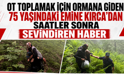 Ot toplamak için ormana giden 75 yaşındaki Emine Kırca’dan saatler sonra sevindiren haber