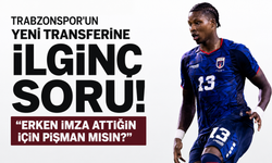 Trabzonspor'un yeni transferine ilginç soru! Erken imza attığın için pişman mısın?