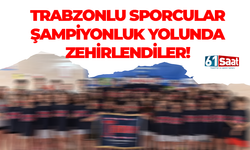 Trabzonlu sporcular şampiyonluk yolunda zehirlendiler