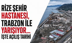 Rize Şehir Hastanesi, Trabzon ile yarışıyor... İşte açılış tarihi