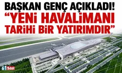 Başkan Genç açıkladı! "Yeni Havalimanı tarihi bir yatırımdır"