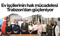 Ev işçilerinin hak mücadelesi Trabzon’dan güçleniyor