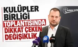 KULÜPLER BİRLİĞİ TOPLANTISINDA DİKKAT ÇEKEN DEĞİŞİKLİK