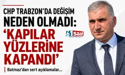 CHP Trabzon'da neden değişim olmadı: Kapılar yüzlerine kapandı