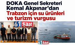 DOKA Genel Sekreteri Kemal Akpınar’dan Trabzon için su ürünleri ve turizm vurgusu