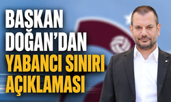 Başkan Doğan'dan yabancı sınırı açıklaması