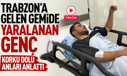 Trabzon’a gelen gemide yaralanan genç korku dolu anları anlattı