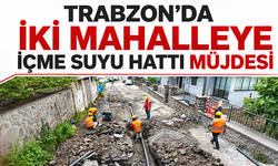 Trabzon'da iki mahalleye içme suyu hattı müjdesi