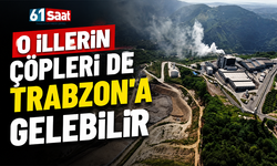 O illerin çöpleri de Trabzon'a gelebilir