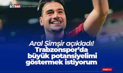 Aral Şimşir açıkladı! Trabzonspor’da büyük potansiyelimi göstermek istiyorum