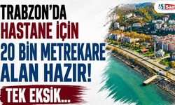 Trabzon’da hastane için 20 bin metrekare alan hazır! Tek eksik…