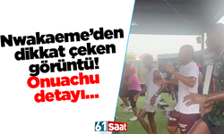 Nwakaeme’den dikkat çeken görüntü! Onuachu detayı…